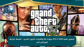 تحميل لعبة GTA V 2025 بجودة 4K وتقنيات الجيل الجديد.. اضبط الرابط المباشر الآن